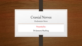 Cranial Nerves
Oculomotor Nerve
Presented to:
Dr.Sameera Mushtaq
 