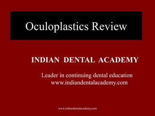 Oculoplastics Review
INDIAN DENTAL ACADEMY
Leader in continuing dental education
www.indiandentalacademy.com

www.indiandentalacademy.com

 