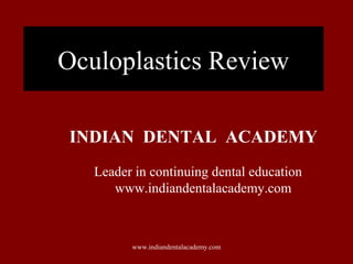 Oculoplastics Review
INDIAN DENTAL ACADEMY
Leader in continuing dental education
www.indiandentalacademy.com
www.indiandentalacademy.com
 