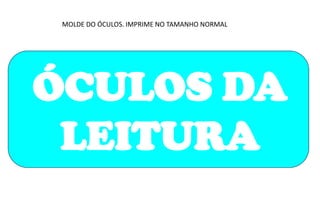 ÓCULOS DA
LEITURA
MOLDE DO ÓCULOS. IMPRIME NO TAMANHO NORMAL
 