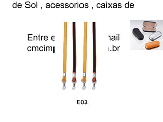 C.M.C. Import & Export Importadora de armacoes ,Oculos de Sol , acessorios , caixas de oculos. Entre em contato email [email_address] 