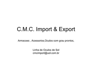 C.M.C. Import & Export Armacoes , Acessorios,Oculos com grau prontos, Linha de Oculos de Sol [email_address] 