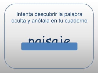 Intenta descubrir la palabra oculta y anótala en tu cuadernopaisaje