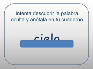 Intenta descubrir la palabra oculta y anótala en tu cuadernocielo