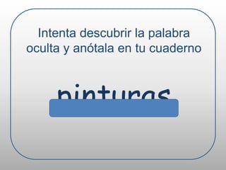 Intenta descubrir la palabra oculta y anótala en tu cuadernopinturas