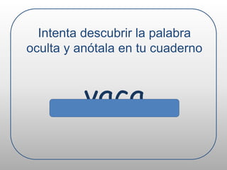 Intenta descubrir la palabra oculta y anótala en tu cuadernovaca