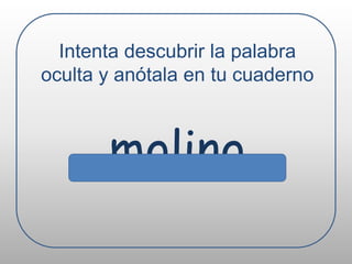 Intenta descubrir la palabra oculta y anótala en tu cuadernomolino