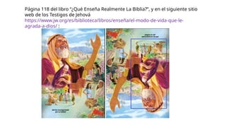 Página 118 del libro “¿Qué Enseña Realmente La Biblia?”, y en el siguiente sitio
web de los Testigos de Jehová
https://www.jw.org/es/biblioteca/libros/enseña/el-modo-de-vida-que-le-
agrada-a-dios/ :
 