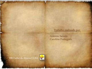 Trabalho realizado por:

                            António Severo
                            Carolina Português




EBI Fialho de Almeia CUBA
 