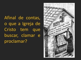 Afinal de contas,
o que a Igreja de
Cristo tem que
buscar, clamar e
proclamar?
 