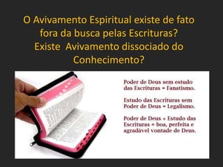 O Avivamento Espiritual existe de fato
fora da busca pelas Escrituras?
Existe Avivamento dissociado do
Conhecimento?
 