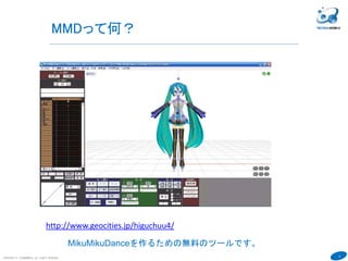 8
MMDって何？
COPYRIGHT(C) TECHNOMOBILE ALL RIGHTS RESERVED.
６
http://www.geocities.jp/higuchuu4/
MikuMikuDanceを作るための無料のツールです。
 