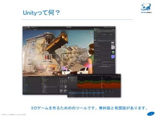 9
Unityって何？
COPYRIGHT(C) TECHNOMOBILE ALL RIGHTS RESERVED.
６
３Dゲームを作るためののツールです。無料版と有償版があります。
 
