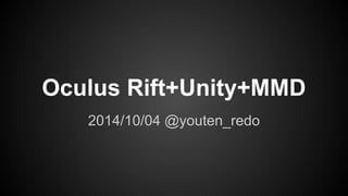 Oculus Rift+Unity+MMD 
2014/10/04 @youten_redo 
 