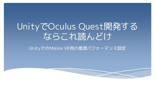 UnityでOculus Quest開発する
ならこれ読んどけ
UnityでのMobile VR用の推奨パフォーマンス設定
 