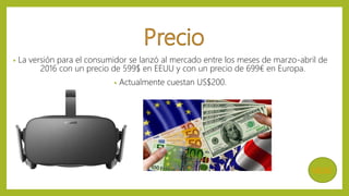 • La versión para el consumidor se lanzó al mercado entre los meses de marzo-abril de
2016 con un precio de 599$ en EEUU y con un precio de 699€ en Europa.
• Actualmente cuestan US$200.
MENÚ
 