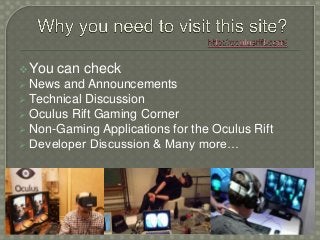 You can check
 News and Announcements
 Technical Discussion
 Oculus Rift Gaming Corner
 Non-Gaming Applications for the Oculus Rift
 Developer Discussion & Many more…
 