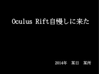 Oculus Rift自慢しに来た

2014年　某日　某所

 