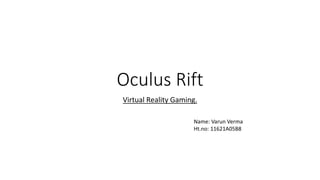 Oculus Rift 
Virtual Reality Gaming. 
Name: Varun Verma 
Ht.no: 11621A05B8 
 
