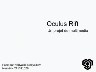 Oculus Rift
Faite par Nedyalko Nedyalkov
Numéro: 211311026
Un projet de multimédia
 