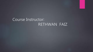 Course Instructor:
RETHWAN FAIZ
 