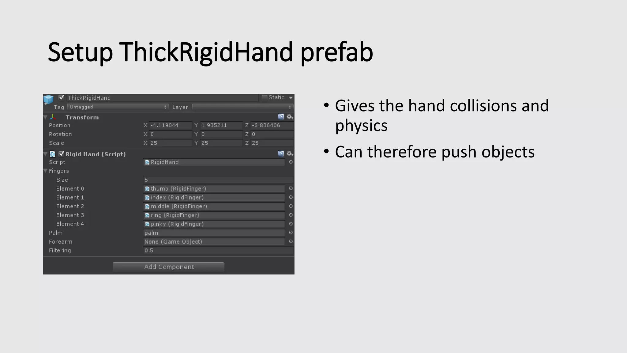 Setup ThickRigidHand prefab 
• Gives the hand collisions and 
physics 
• Can therefore push objects 
 