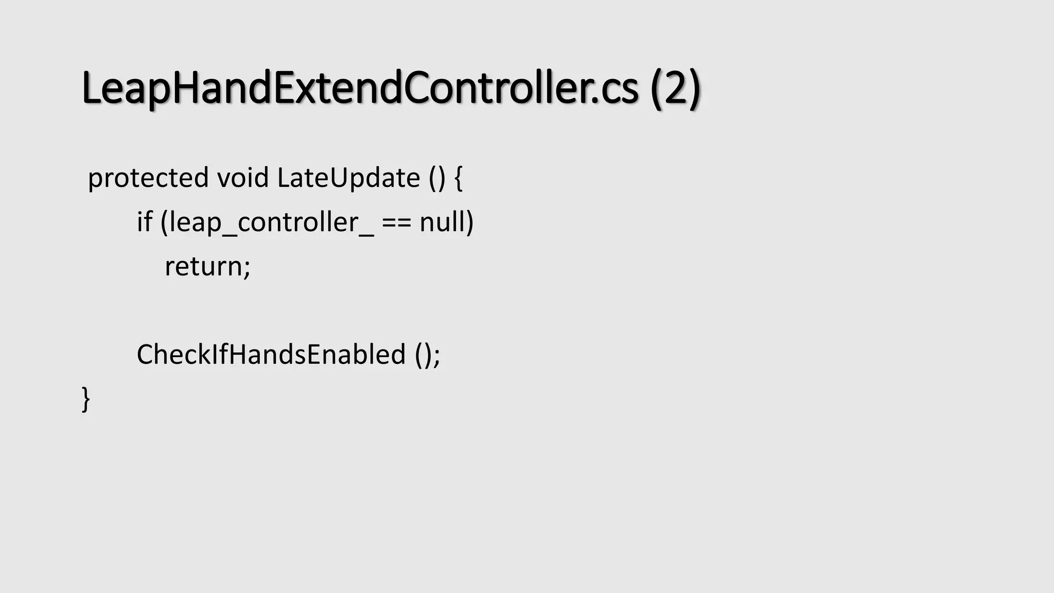 LeapHandExtendController.cs (2) 
protected void LateUpdate () { 
if (leap_controller_ == null) 
return; 
CheckIfHandsEnabled (); 
} 
 