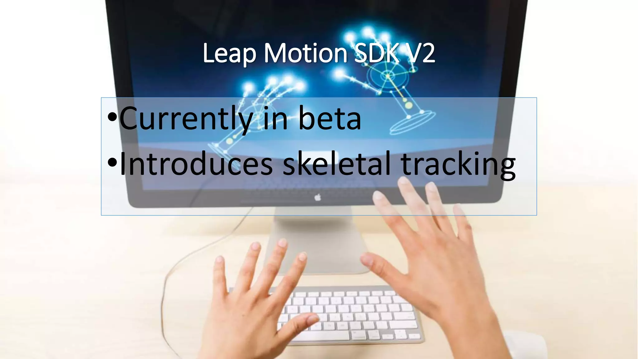Leap Motion SDK V2 
•Currently in beta 
•Introduces skeletal tracking 
 