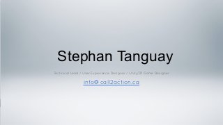 Stephan Tanguay
Technical Lead / User Experience Designer / Unity3D Game Designer
!
info@call2action.ca
 