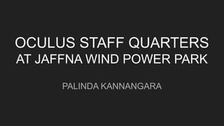 OCULUS STAFF QUARTERS
AT JAFFNA WIND POWER PARK
PALINDA KANNANGARA
 
