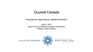 Ocumel Canada
Presented by: Nigel Deacon, Natalie Richardson
April 7, 2019
Eyes on a Cure Patient & Caregiver Symposium
Ra...