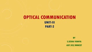BY
S.SESHA VIDHYA
ASP/ECE/RMKCET
OPTICAL COMMUNICATION
UNIT-III
PART-2
 