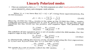 Linearly Polarized modes
• Fibers are constructed so that n1-n2 << 1. The field components are called linearly polarized (LP) modes
and are labeled LPjm where j and m designate mode solutions.
 
