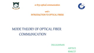 ec 8751 optical communication
unit 1
INTRODUCTIONTO OPTICAL FIBERS
MODE THEORY OF OPTICAL FIBER
COMMUNICATION
DR.K.KANNAN
ASP/ECE
RMKCET
 