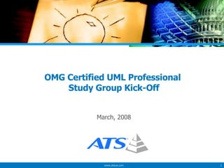 OMG Certified UML Professional  Study Group Kick-Off March, 2008 www.atsva.com 