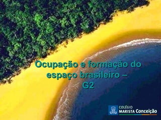 Ocupação e formação do
  espaço brasileiro –
         G2
 