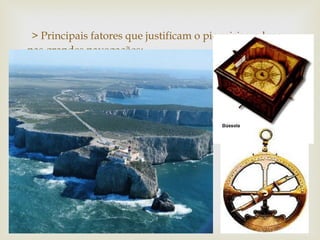 > Principais fatores que justificam o pioneirismo luso
nas grandes navegações;



 