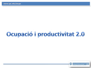 www.upc.edu/aaupc Ocupació i productivitat 2.0 