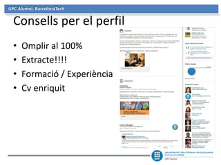 UPC Alumni. BarcelonaTech
Consells per el perfil
• Omplir al 100%
• Extracte!!!!
• Formació / Experiència
• Cv enriquit
 