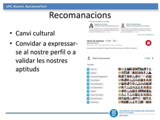UPC Alumni. BarcelonaTech
Recomanacions
• Canvi cultural
• Convidar a expressar-
se al nostre perfil o a
validar les nostres
aptituds
 