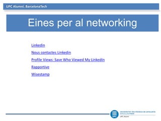 UPC Alumni. BarcelonaTech
Eines per al networking
Linkedin
Nous contactes Linkedin
Profile Views: Save Who Viewed My LinkedIn
Rapportive
Wisestamp
 