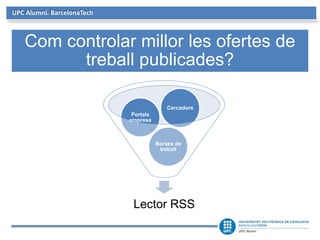 UPC Alumni. BarcelonaTech
Lector RSS
Borses de
treball
Portals
empresa
Cercadors
Com controlar millor les ofertes de
treball publicades?
 