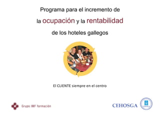 Programa para el incremento de

la ocupación y la rentabilidad

     de los hoteles gallegos




     El CLIENTE siempre en el centro
 