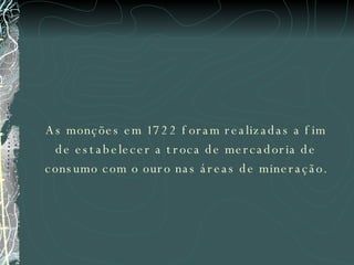 As monções em 1722 foram realizadas a fim de estabelecer a troca de mercadoria de consumo com o ouro nas áreas de mineração. 