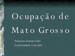 Ocupação de Mato Grosso Professora Jusemara Teles Escola Estadual 12 de Abril 