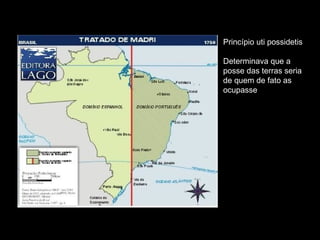 Princípio uti possidetis Determinava que a posse das terras seria de quem de fato as ocupasse 