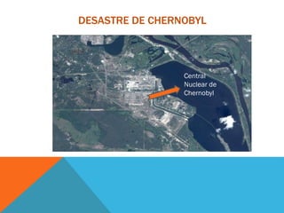 DESASTRE DE CHERNOBYL
Central
Nuclear de
Chernobyl
 