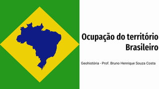 Geohistória - Prof. Bruno Henrique Souza Costa
Ocupação do território
Brasileiro
 