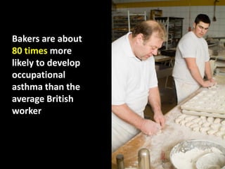 Bakers are about
80 times more
likely to develop
occupational
asthma than the
average British
worker
 