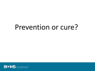 Prevention or cure?
 